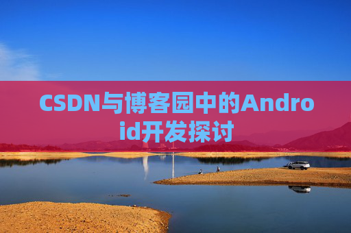 CSDN与博客园中的Android开发探讨