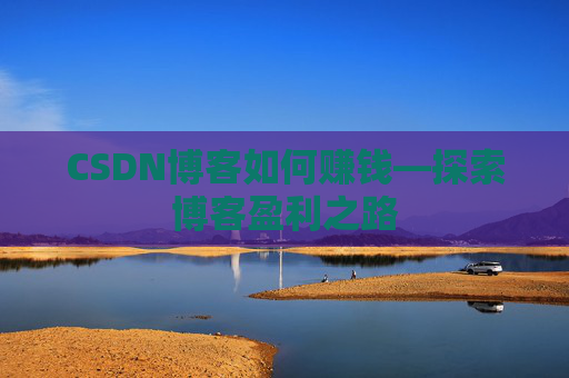 CSDN博客如何赚钱—探索博客盈利之路