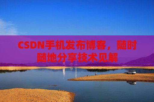CSDN手机发布博客，随时随地分享技术见解